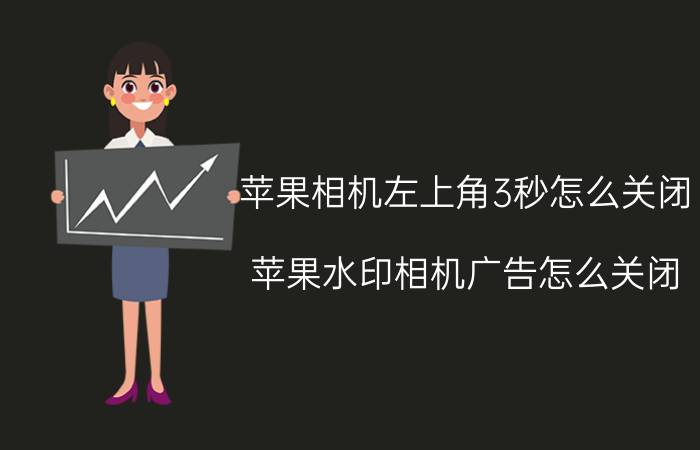 苹果相机左上角3秒怎么关闭 苹果水印相机广告怎么关闭？